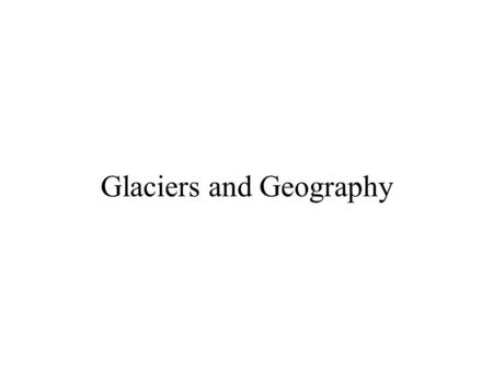 Glaciers and Geography. Take-Away Points 1.The Pleistocene glaciers profoundly affected world geography and history 2.The Missouri and Ohio Rivers were.