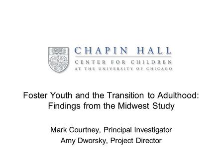 Foster Youth and the Transition to Adulthood: Findings from the Midwest Study Mark Courtney, Principal Investigator Amy Dworsky, Project Director.