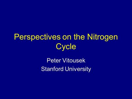 Perspectives on the Nitrogen Cycle Peter Vitousek Stanford University.