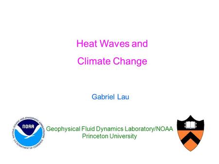 Gabriel Lau Geophysical Fluid Dynamics Laboratory/NOAA Princeton University Heat Waves and Climate Change.