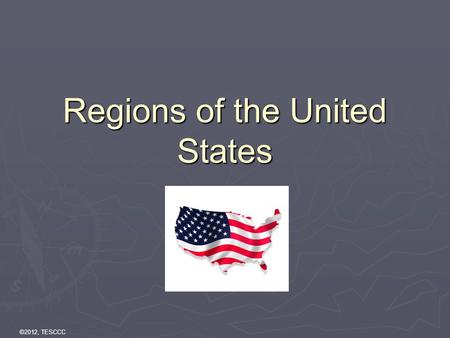 ©2012, TESCCC Regions of the United States. ©2012, TESCCC Class Outline  Northeast  South  Midwest &Great Plains  Rocky Mountains/Basin States, including.