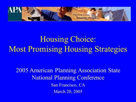 Housing Choice: Most Promising Housing Strategies 2005 American Planning Association State National Planning Conference San Francisco, CA March 20, 2005.