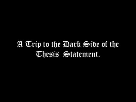 A Trip to the Dark Side of the Thesis Statement..