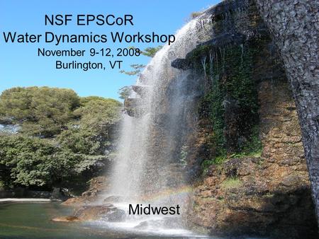 NSF EPSCoR Water Dynamics Workshop November 9-12, 2008 Burlington, VT Midwest.