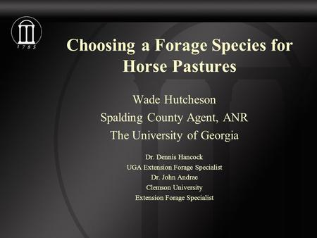 Choosing a Forage Species for Horse Pastures Wade Hutcheson Spalding County Agent, ANR The University of Georgia Dr. Dennis Hancock UGA Extension Forage.
