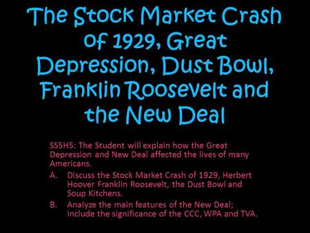 The Stock Market Crash of 1929, Great Depression, Dust Bowl, Franklin Roosevelt and the New Deal SS5H5: The Student will explain how the Great Depression.