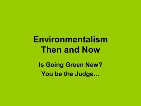 Environmentalism Then and Now Is Going Green New? You be the Judge…