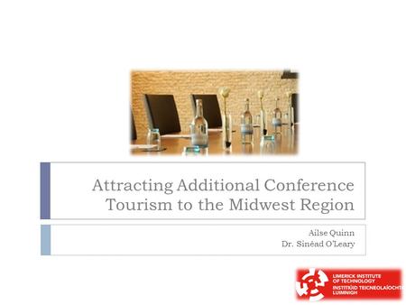 Attracting Additional Conference Tourism to the Midwest Region Ailse Quinn Dr. Sinéad O’Leary.