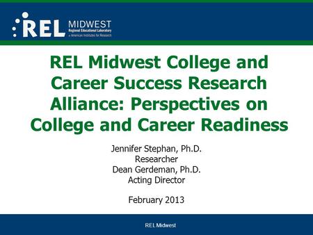 REL Midwest REL Midwest College and Career Success Research Alliance: Perspectives on College and Career Readiness Jennifer Stephan, Ph.D. Researcher Dean.