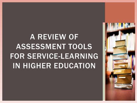 A REVIEW OF ASSESSMENT TOOLS FOR SERVICE-LEARNING IN HIGHER EDUCATION.