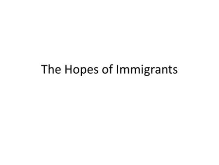 The Hopes of Immigrants. Why People Migrated Mostly men coming alone and lonely Almost all came by way of steerage, many died or became ill.