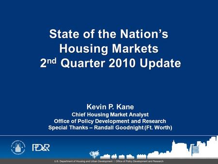 State of the Nation’s Housing Markets 2 nd Quarter 2010 Update Kevin P. Kane Chief Housing Market Analyst Office of Policy Development and Research Special.