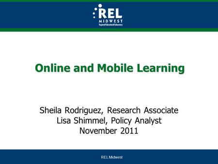 REL Midwest Online and Mobile Learning Sheila Rodriguez, Research Associate Lisa Shimmel, Policy Analyst November 2011.
