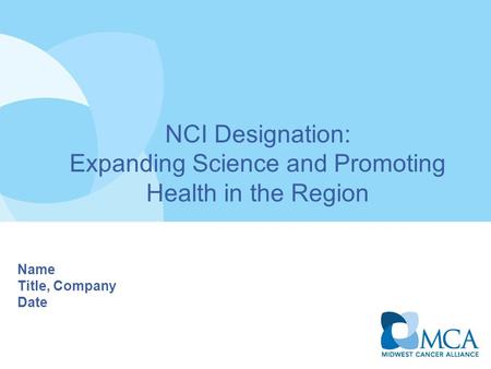 NCI Designation: Expanding Science and Promoting Health in the Region Name Title, Company Date.