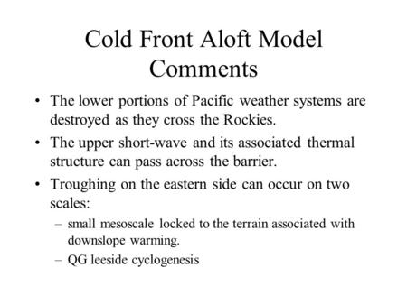 Cold Front Aloft Model Comments The lower portions of Pacific weather systems are destroyed as they cross the Rockies. The upper short-wave and its associated.