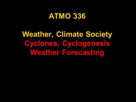 ATMO 336 Weather, Climate Society Cyclones, Cyclogenesis Weather Forecasting.