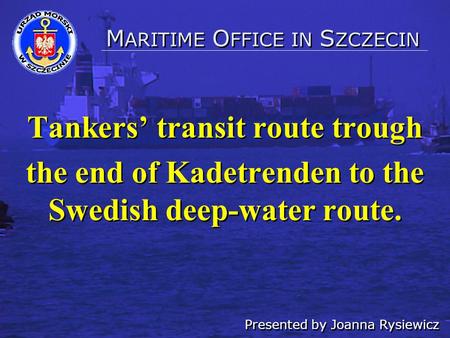 Tankers’ transit route trough the end of Kadetrenden to the Swedish deep-water route. Tankers’ transit route trough the end of Kadetrenden to the Swedish.