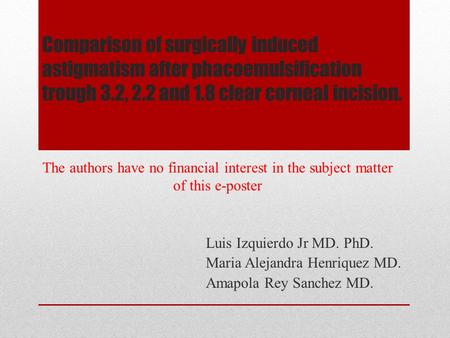Comparison of surgically induced astigmatism after phacoemulsification trough 3.2, 2.2 and 1.8 clear corneal incision. Luis Izquierdo Jr MD. PhD. Maria.