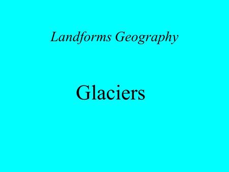 Landforms Geography Glaciers. Development of a Glacier Glacier – slowly moving mass of dense ice formed by gradual thickening, compaction, and refreezing.