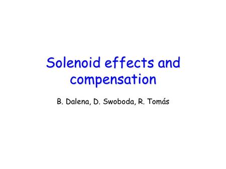 Solenoid effects and compensation B. Dalena, D. Swoboda, R. Tomás.