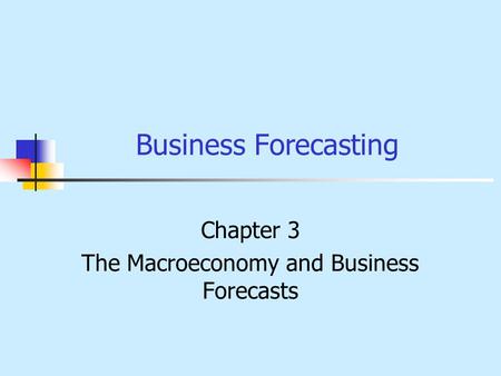 Business Forecasting Chapter 3 The Macroeconomy and Business Forecasts.