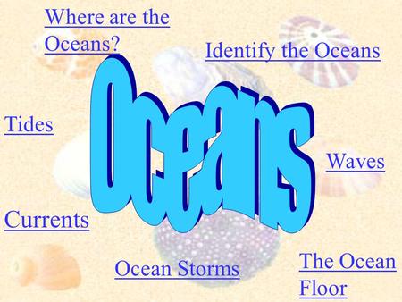 Where are the Oceans? Identify the Oceans Tides Currents Waves The Ocean Floor Ocean Storms.