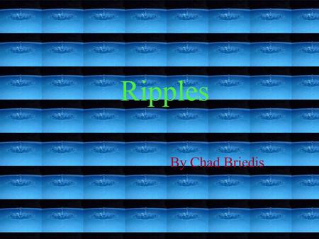 Ripples By Chad Briedis. When you throw a stone into a calm piece of water it makes ripples. Where do they go?