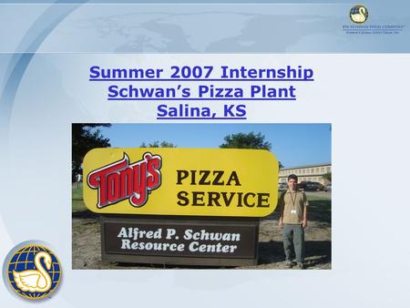 Summer 2007 Internship Schwan’s Pizza Plant Salina, KS.