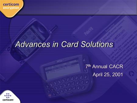 Advances in Card Solutions 7 th Annual CACR April 25, 2001 7 th Annual CACR April 25, 2001.