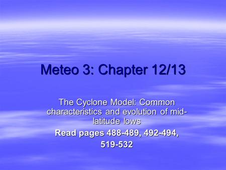 Meteo 3: Chapter 12/13 The Cyclone Model: Common characteristics and evolution of mid- latitude lows Read pages 488-489, 492-494, 519-532.