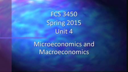 Microeconomics and Macroeconomics FCS 3450 Spring 2015 Unit 4.
