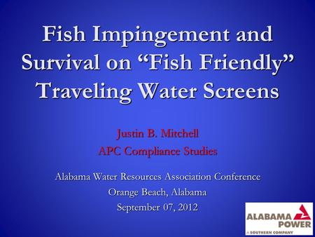 Fish Impingement and Survival on “Fish Friendly” Traveling Water Screens Alabama Water Resources Association Conference Orange Beach, Alabama September.