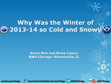 Why Was the Winter of 2013-14 so Cold and Snowy Kevin Birk and Ricky Castro NWS Chicago- Romeoville, IL.