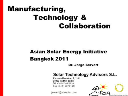 Manufacturing, Technology & Collaboration Asian Solar Energy Initiative Bangkok 2011 Dr. Jorge Servert Solar Technology Advisors.