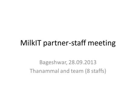 MilkIT partner-staff meeting Bageshwar, 28.09.2013 Thanammal and team (8 staffs)