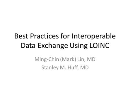 Best Practices for Interoperable Data Exchange Using LOINC Ming-Chin (Mark) Lin, MD Stanley M. Huff, MD.