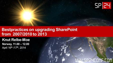 Bestpractices on upgrading SharePoint from 2007/2010 to 2013 Knut Relbe-Moe Norway, 11.00 – 12.00 April 16 th /17 th, 2014.