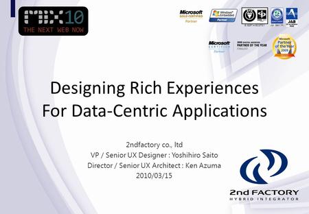 IS 525714/ISO27001 2ndfactory co., ltd VP / Senior UX Designer : Yoshihiro Saito Director / Senior UX Architect : Ken Azuma 2010/03/15 Designing Rich Experiences.