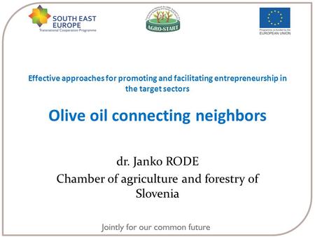 Effective approaches for promoting and facilitating entrepreneurship in the target sectors Olive oil connecting neighbors dr. Janko RODE Chamber of agriculture.