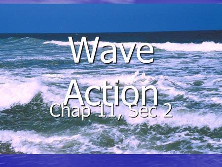 Wave Action Chap 11, Sec 2. Essential Questions (Chap 11, Sec 2) 1. How does a wave form? 2. How do waves change near the shore? 3. How do waves affect.