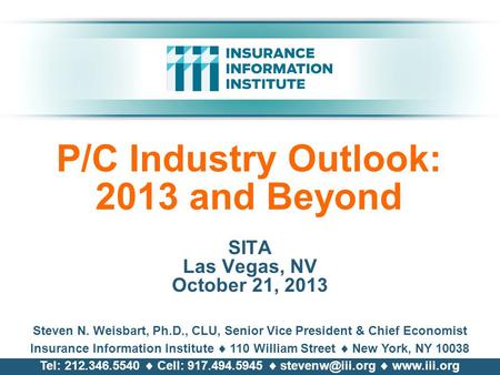 P/C Industry Outlook: 2013 and Beyond SITA Las Vegas, NV October 21, 2013 Steven N. Weisbart, Ph.D., CLU, Senior Vice President & Chief Economist Insurance.