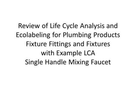 Review of Life Cycle Analysis and Ecolabeling for Plumbing Products Fixture Fittings and Fixtures with Example LCA Single Handle Mixing Faucet.