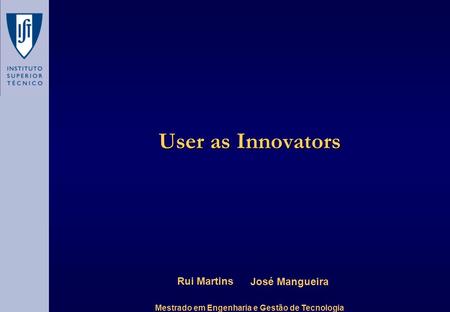 User as Innovators Rui Martins Mestrado em Engenharia e Gestão de Tecnologia José Mangueira.
