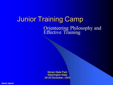 Junior Training Camp Orienteering Philosophy and Effective Training Moran State Park Washington State 28-30 December, 2004 Alexei Azarov.