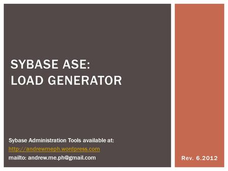 Rev. 6.2012 SYBASE ASE: LOAD GENERATOR Sybase Administration Tools available at:  mailto: