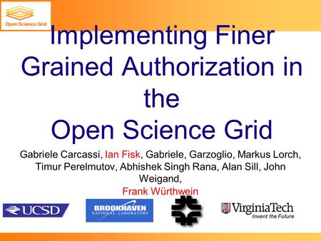 Implementing Finer Grained Authorization in the Open Science Grid Gabriele Carcassi, Ian Fisk, Gabriele, Garzoglio, Markus Lorch, Timur Perelmutov, Abhishek.