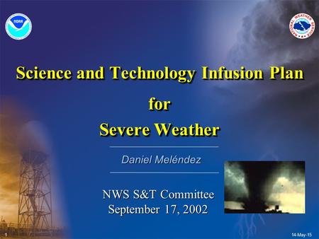 14-May-15 1 Science and Technology Infusion Plan for Severe Weather Science and Technology Infusion Plan for Severe Weather Daniel Meléndez NWS S&T Committee.