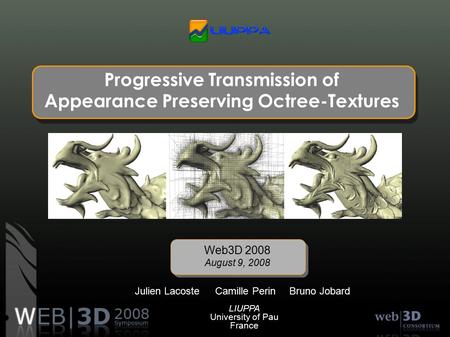 Progressive Transmission of Appearance Preserving Octree-Textures Camille Perin Web3D 2008 August 9, 2008 Julien LacosteBruno Jobard LIUPPA University.