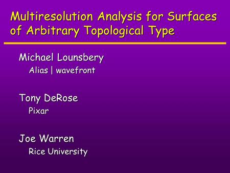 Multiresolution Analysis for Surfaces of Arbitrary Topological Type Michael Lounsbery Michael Lounsbery Alias | wavefront Alias | wavefront Tony DeRose.
