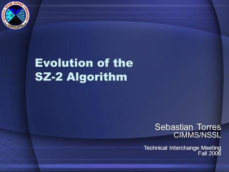 Evolution of the SZ-2 Algorithm Sebastian Torres CIMMS/NSSL Technical Interchange Meeting Fall 2006.